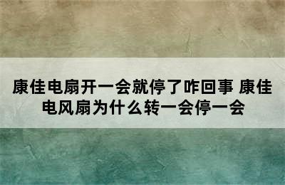 康佳电扇开一会就停了咋回事 康佳电风扇为什么转一会停一会